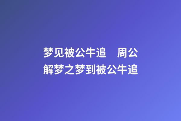 梦见被公牛追　周公解梦之梦到被公牛追
